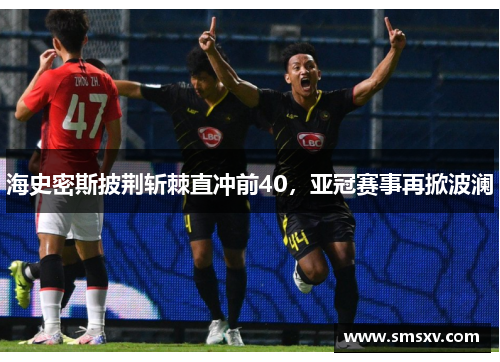 海史密斯披荆斩棘直冲前40，亚冠赛事再掀波澜