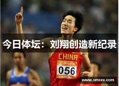 今日体坛：刘翔创造新纪录